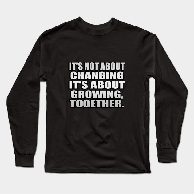 It's not about changing. it's about growing, together Long Sleeve T-Shirt by It'sMyTime